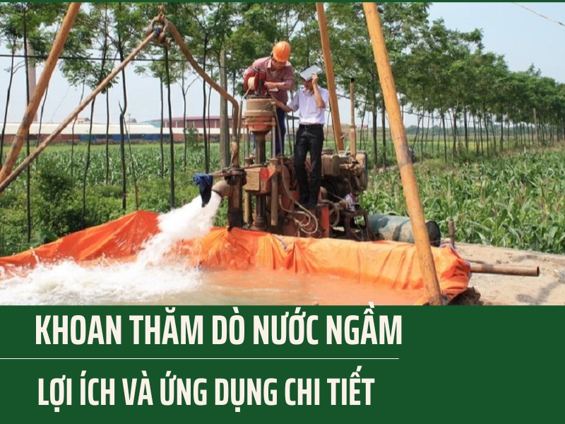 Khoan thăm dò nước ngầm - Lợi ích và ứng dụng chi tiết